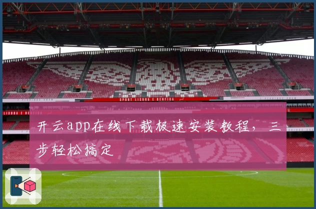 开云app在线下载极速安装教程，三步轻松搞定