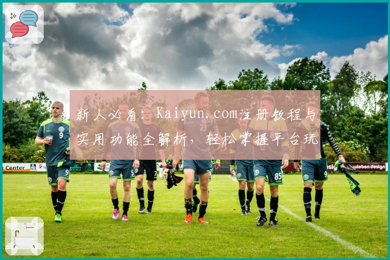 新人必看：Kaiyun.com注册教程与实用功能全解析，轻松掌握平台玩法
