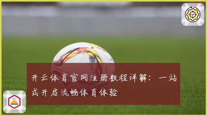 开云体育官网注册教程详解：一站式开启流畅体育体验