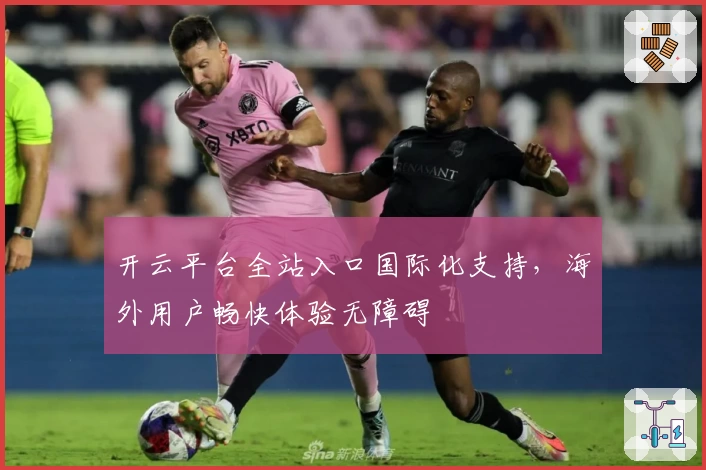 开云平台全站入口国际化支持，海外用户畅快体验无障碍