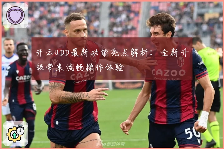 开云app最新功能亮点解析：全新升级带来流畅操作体验