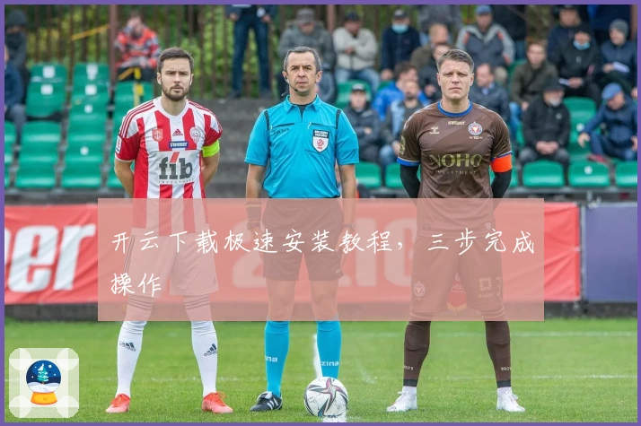 开云下载极速安装教程，三步完成操作