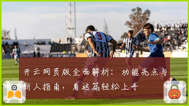 开云网页版全面解析:功能亮点与新人指南,看这篇轻松上手