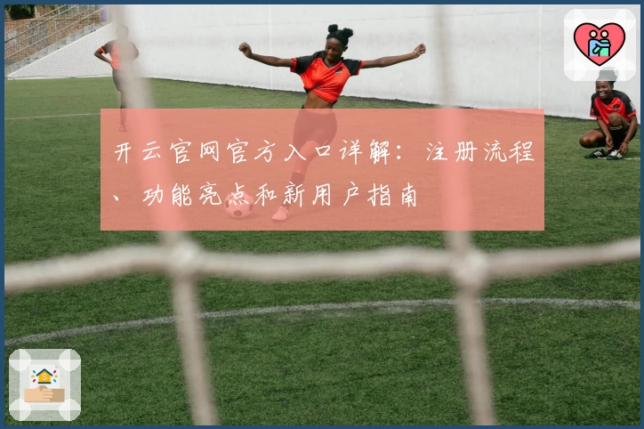 开云官网官方入口详解:注册流程、功能亮点和新用户指南