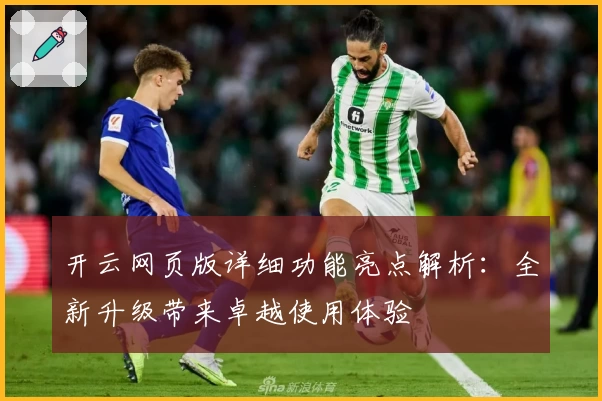 开云网页版详细功能亮点解析：全新升级带来卓越使用体验