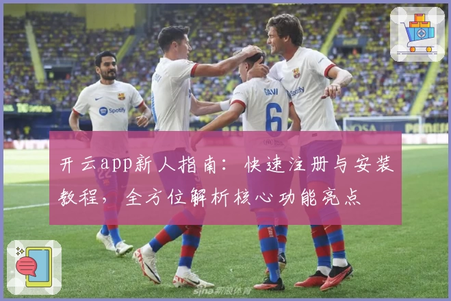 开云app新人指南:快速注册与安装教程,全方位解析核心功能亮点