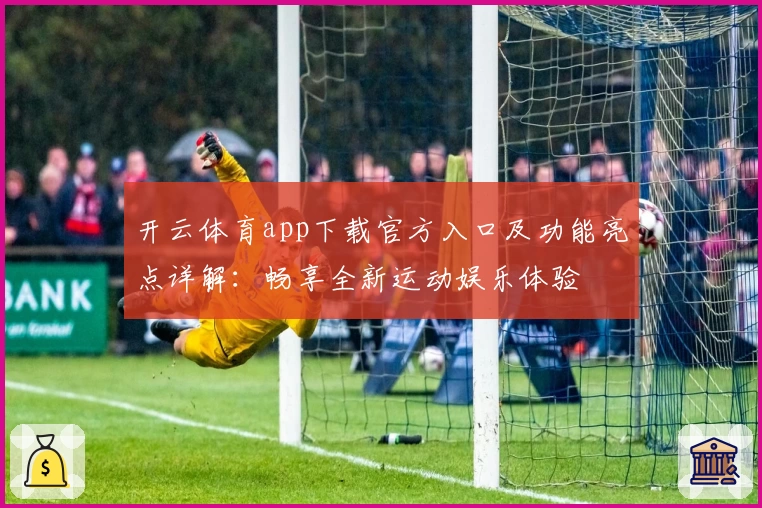 开云体育app下载官方入口及功能亮点详解：畅享全新运动娱乐体验