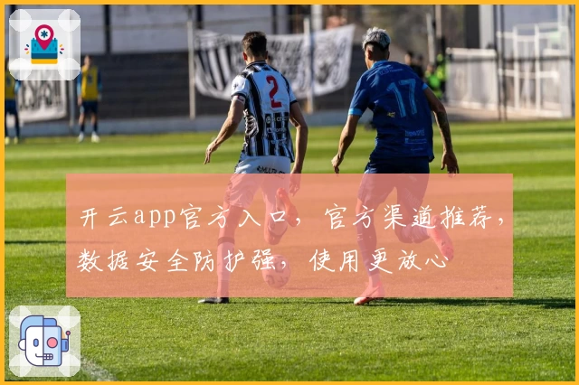 开云app官方入口，官方渠道推荐，数据安全防护强，使用更放心