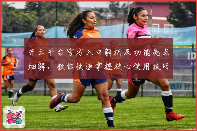 开云平台官方入口解析及功能亮点细解，教你快速掌握核心使用技巧