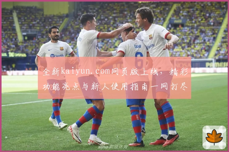 全新kaiyun.com网页版上线，精彩功能亮点与新人使用指南一网打尽