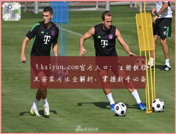 「kaiyun.com官方入口：注册教程及安装方法全解析，掌握新手必备指南」