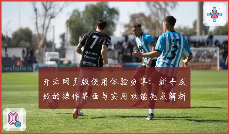 开云网页版使用体验分享：新手友好的操作界面与实用功能亮点解析