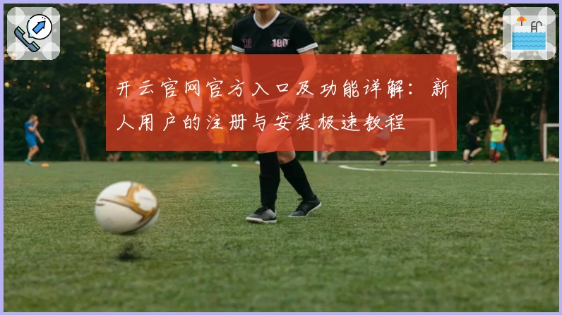 开云官网官方入口及功能详解：新人用户的注册与安装极速教程