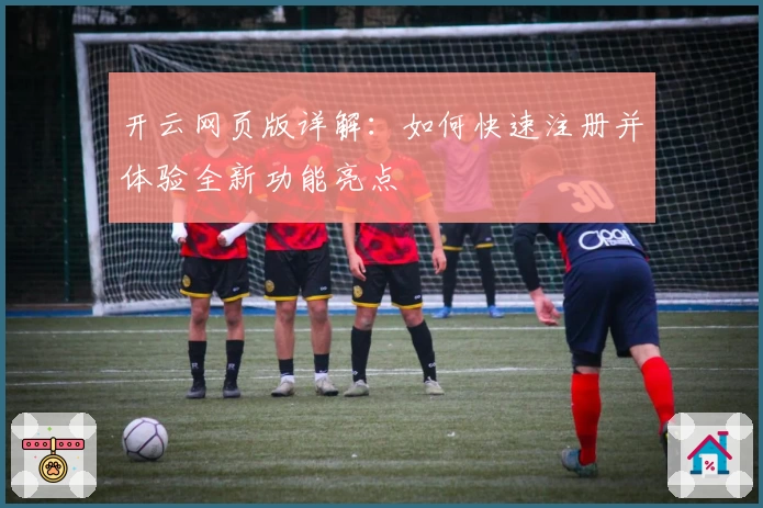 开云网页版详解：如何快速注册并体验全新功能亮点