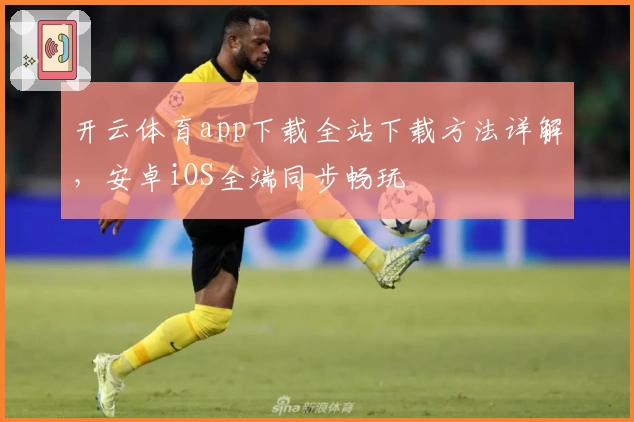 开云体育app下载全站下载方法详解，安卓iOS全端同步畅玩