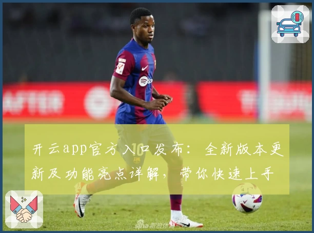 开云app官方入口发布：全新版本更新及功能亮点详解，带你快速上手新体验