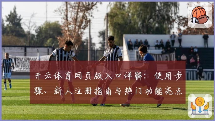 开云体育网页版入口详解：使用步骤、新人注册指南与热门功能亮点解析