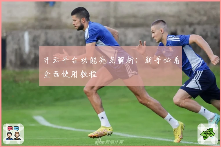 开云平台功能亮点解析：新手必看全面使用教程