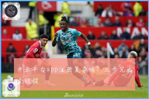 开云平台app注册复杂吗？三步完成全过程