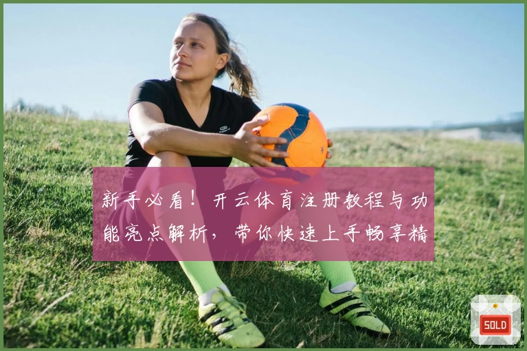 新手必看!开云体育注册教程与功能亮点解析,带你快速上手畅享精彩体验