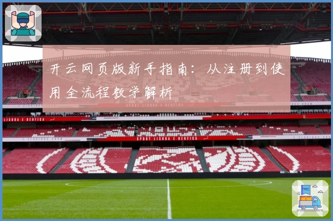 开云网页版新手指南：从注册到使用全流程教学解析