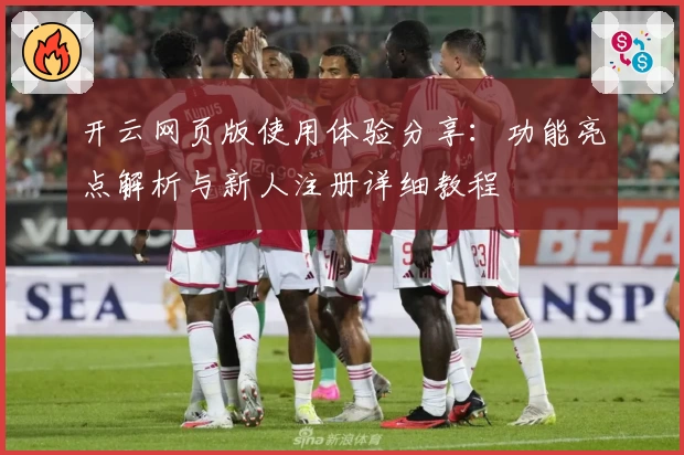 开云网页版使用体验分享：功能亮点解析与新人注册详细教程