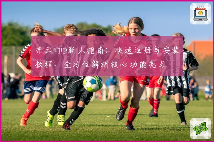 开云app新人指南：快速注册与安装教程，全方位解析核心功能亮点