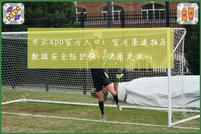 开云app官方入口，官方渠道推荐，数据安全防护强，使用更放心
