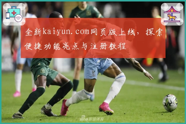 全新kaiyun.com网页版上线，探索便捷功能亮点与注册教程