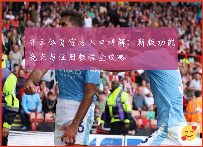 开云体育官方入口详解：新版功能亮点与注册教程全攻略