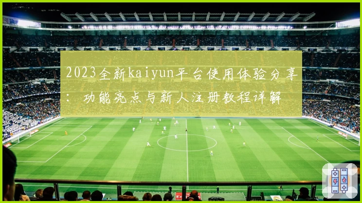 2023全新kaiyun平台使用体验分享：功能亮点与新人注册教程详解