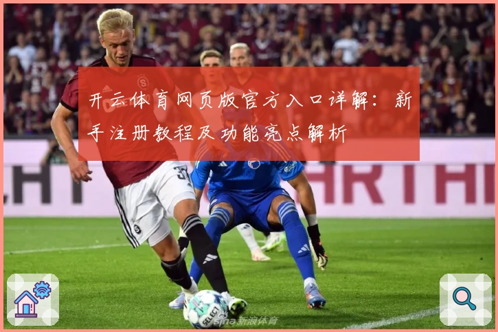 开云体育网页版官方入口详解:新手注册教程及功能亮点解析