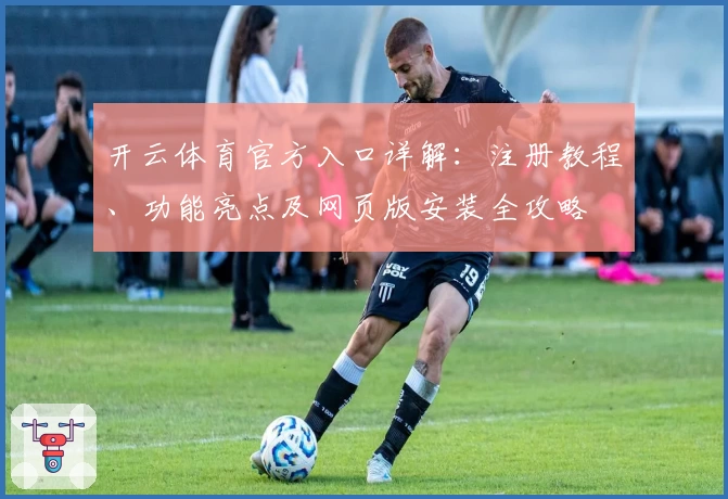 开云体育官方入口详解：注册教程、功能亮点及网页版安装全攻略