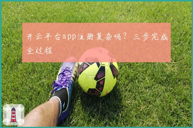 开云平台app注册复杂吗？三步完成全过程