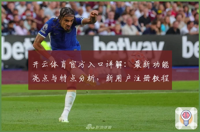 开云体育官方入口详解:最新功能亮点与特点分析,新用户注册教程一文搞定