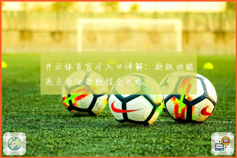 开云体育官方入口详解：新版功能亮点与注册教程全攻略