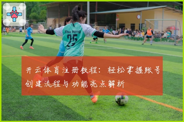 开云体育注册教程：轻松掌握账号创建流程与功能亮点解析