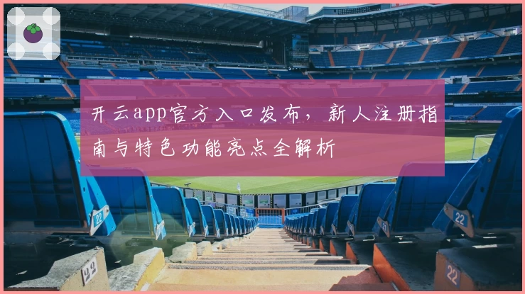 开云app官方入口发布，新人注册指南与特色功能亮点全解析