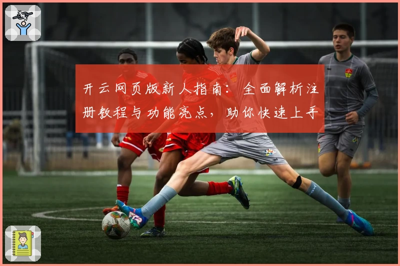 开云网页版新人指南：全面解析注册教程与功能亮点，助你快速上手