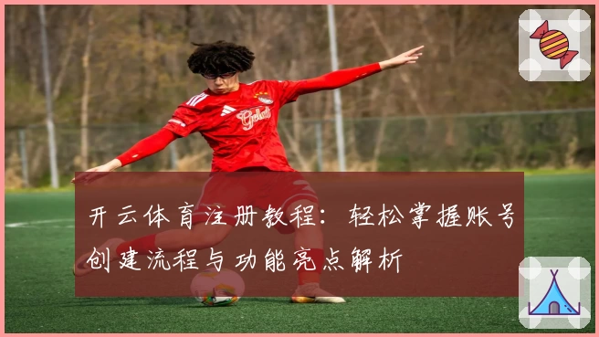 开云体育注册教程：轻松掌握账号创建流程与功能亮点解析