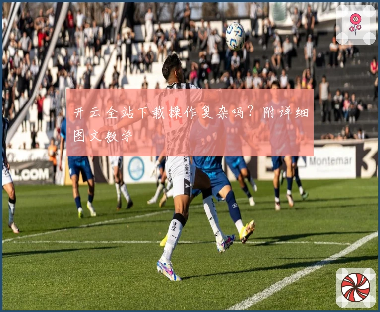 开云全站下载操作复杂吗？附详细图文教学