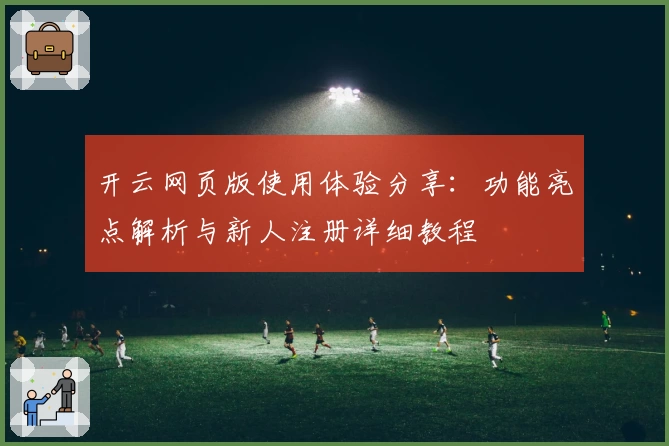 开云网页版使用体验分享：功能亮点解析与新人注册详细教程