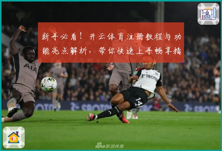 新手必看！开云体育注册教程与功能亮点解析，带你快速上手畅享精彩体验