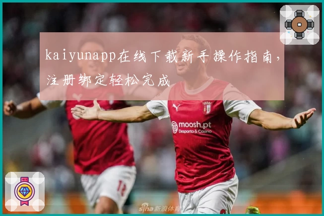 kaiyunapp在线下载新手操作指南,注册绑定轻松完成