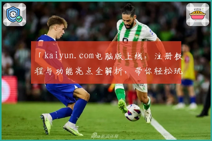 「kaiyun.com电脑版上线，注册教程与功能亮点全解析，带你轻松玩转全新体验」